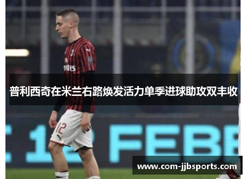 普利西奇在米兰右路焕发活力单季进球助攻双丰收