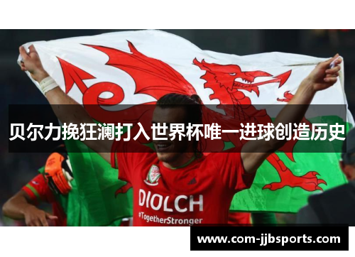 贝尔力挽狂澜打入世界杯唯一进球创造历史