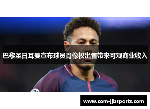 巴黎圣日耳曼宣布球员肖像权出售带来可观商业收入