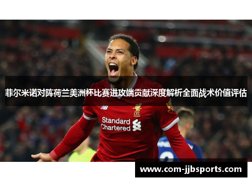菲尔米诺对阵荷兰美洲杯比赛进攻端贡献深度解析全面战术价值评估 菲尔米诺对阵荷兰美洲杯比赛进攻端贡献深度解析全面战术价值评估